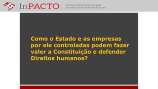 Como o Estado e as empresas
por ele controladas podem fazer
valer a Constituição e defender
Direitos humanos?
 