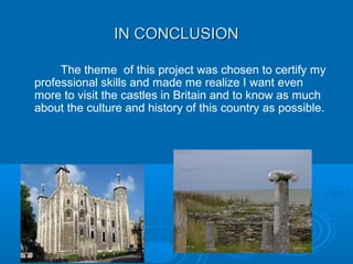 IN CONCLUSIONIN CONCLUSION
The theme of this project was chosen to certify my
professional skills and made me realize I want even​​
more to visit the castles in Britain and to know as much
about the culture and history of this country as possible.
 
