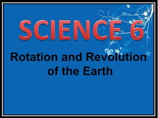 Rotation and Revolution
of the Earth
 