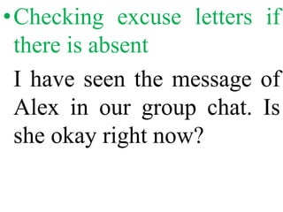 •Checking excuse letters if
there is absent
I have seen the message of
Alex in our group chat. Is
she okay right now?
 