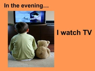 I watch TV
In the evening…
 