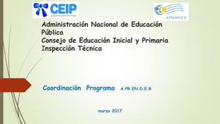Administración Nacional de Educación
Pública
Consejo de Educación Inicial y Primaria
Inspección Técnica
Coordinación Programa A.PR.EN.D.E.R
marzo 2017
 