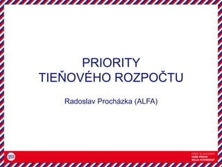 PRIORITY
TIEŇOVÉHO ROZPOČTU
Radoslav Procházka (ALFA)
 