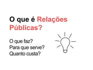 O que é Relações
Públicas?
O que faz?
Para que serve?
Quanto custa?
 