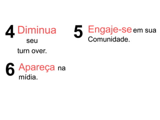 Diminua
seu
turn over.
4 5 Engaje-seem sua
Comunidade.
6 Apareça na
mídia.
 