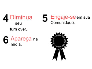 Diminua
seu
turn over.
4 5 Engaje-seem sua
Comunidade.
6 Apareça na
mídia.
 