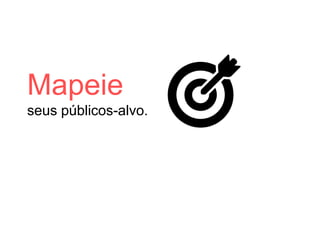 Mapeie
seus públicos-alvo.
 