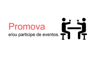Promova
e/ou participe de eventos.
 