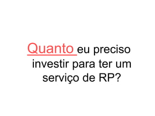 Quanto eu preciso
investir para ter um
serviço de RP?
 