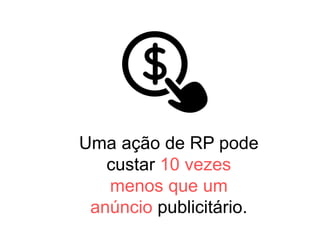 Uma ação de RP pode
custar 10 vezes
menos que um
anúncio publicitário.
 