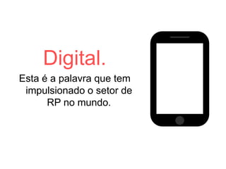 Digital.
Esta é a palavra que tem
impulsionado o setor de
RP no mundo.
 