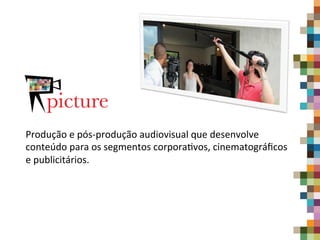 Produção	
  e	
  pós-­‐produção	
  audiovisual	
  que	
  desenvolve	
  
conteúdo	
  para	
  os	
  segmentos	
  corpora9vos,	
  cinematográﬁcos	
  
e	
  publicitários.	
  	
  
	
  
 