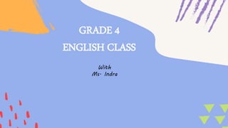 GRADE 4
ENGLISH CLASS
With
Ms. Indra
 
