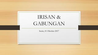 IRISAN &
GABUNGAN
Senin, 01 Oktober 2017
 