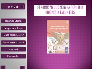 PERUMUSAN UUD NEGARA REPUBLIK
INDONESIA TAHUN 1945
Kompetensi Dasar
Halaman Utama
Tujuan pembelajaran
Materi pembelajaran
evaluasi
kesimpulan
 