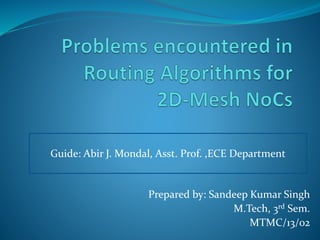 Prepared by: Sandeep Kumar Singh
M.Tech, 3rd Sem.
MTMC/13/02
Guide: Abir J. Mondal, Asst. Prof. ,ECE Department
 