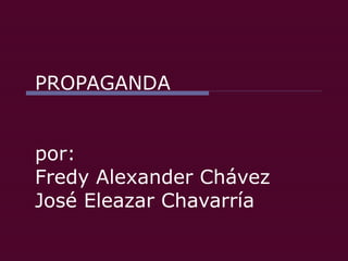 PROPAGANDA por: Fredy Alexander Chávez José Eleazar Chavarría 