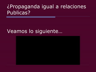 ¿Propaganda igual a relaciones Publicas?  Veamos lo siguiente… 