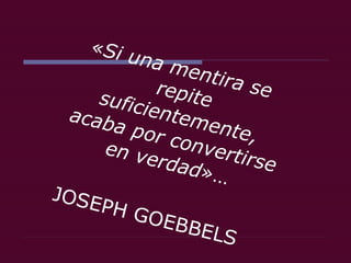 « Si una mentira se repite suficientemente, acaba por convertirse en verdad »… JOSEPH GOEBBELS 