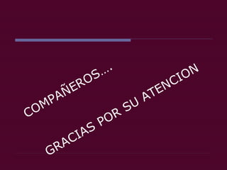 COMPAÑEROS….  GRACIAS POR SU ATENCION 