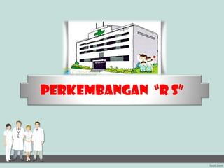 PERKEMBANGAN “R S”
 