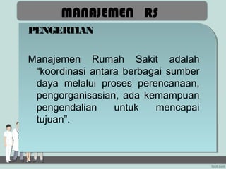 MANAJEMEN RS
PENGERTIAN

Manajemen Rumah Sakit adalah
 “koordinasi antara berbagai sumber
 daya melalui proses perencanaan,
 pengorganisasian, ada kemampuan
 pengendalian     untuk   mencapai
 tujuan”.
 