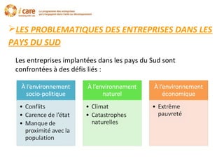 LES PROBLEMATIQUES DES ENTREPRISES DANS LES
PAYS DU SUD
Les entreprises implantées dans les pays du Sud sont
confrontées à des défis liés :
 