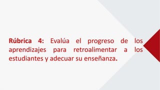 Rúbrica 4: Evalúa el progreso de los
aprendizajes para retroalimentar a los
estudiantes y adecuar su enseñanza.
 