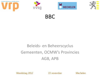 BBC



  Beleids- en Beheerscyclus
Gemeenten, OCMW’s Provincies
          AGB, APB
 
