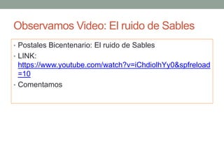 Observamos Video: El ruido de Sables
• Postales Bicentenario: El ruido de Sables
• LINK:
https://www.youtube.com/watch?v=iChdiolhYy0&spfreload
=10
• Comentamos
 