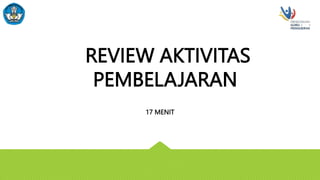 REVIEW AKTIVITAS
PEMBELAJARAN
17 MENIT
 
