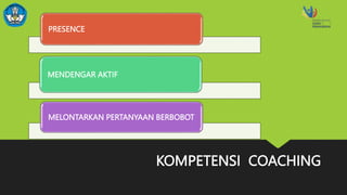 KOMPETENSI COACHING
PRESENCE
MENDENGAR AKTIF
MELONTARKAN PERTANYAAN BERBOBOT
 