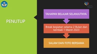 PENUTUP
SALAM DAN FOTO BERSAMA
Break kegiatan selama 2 Bulan dan
kembali 1 Maret 2023
TAHAPAN BELAJAR SELANJUTNYA
 