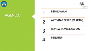 AGENDA 1
PEMBUKAAN
2
AKTIVITAS SESI 2 (PRAKTIK)
3
REVIEW PEMBELAJARAN
4
PENUTUP
 
