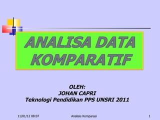 11/01/12   08:07 Analisis Komparasi OLEH: JOHAN CAPRI Teknologi Pendidikan PPS UNSRI 2011 
