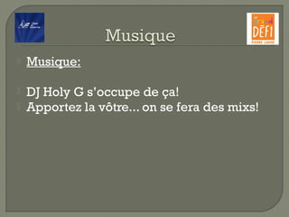  Musique:
 DJ Holy G s’occupe de ça!
 Apportez la vôtre... on se fera des mixs!
 