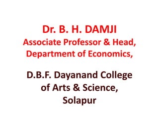 Dr. B. H. DAMJI
Associate Professor & Head,
Department of Economics,
D.B.F. Dayanand College
of Arts & Science,
Solapur
 