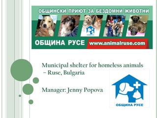 Municipal shelter for homeless animals
– Ruse, Bulgaria

Manager: Jenny Popova
 