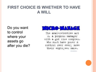 FIRST CHOICE IS WHETHER TO HAVE
A WILL
Do you want
to control
where your
assets go
after you die?
 