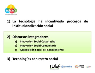 1) La tecnología ha incentivado procesos de
   institucionalización social

2) Discursos integradores:
    a)   Innovación...