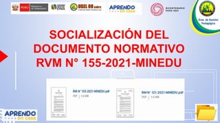 Place your screenshot here
Place your screenshot
here
SOCIALIZACIÓN DEL
DOCUMENTO NORMATIVO
RVM N° 155-2021-MINEDU
 