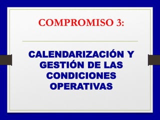 COMPROMISO 3:
CALENDARIZACIÓN Y
GESTIÓN DE LAS
CONDICIONES
OPERATIVAS
 