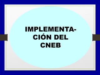 • DesarrolloIMPLEMENTA-
CIÓN DEL
CNEB
 