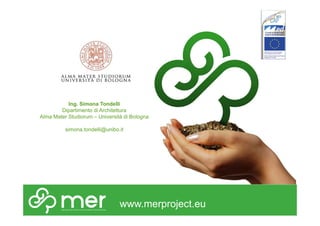 Ing. Simona Tondelli 
Dipartimento di Architettura 
Alma Mater Studiorum – Università di Bologna 
simona.tondelli@unibo.it 
www.merproject.eu 
 