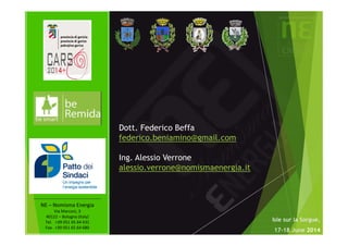 Dott. Federico Beffa 
federico.beniamino@gmail.com 
Ing. Alessio Verrone 
alessio.verrone@nomismaenergia.it 
‐‐‐‐‐‐‐‐‐‐‐‐‐‐‐‐‐‐‐‐‐‐‐‐‐‐‐‐‐‐‐‐‐‐‐‐‐‐‐‐‐‐‐‐‐ 
NE – Nomisma Energia 
Via Marconi, 3 
40122 – Bologna (Italy) 
Tel. +39 051 65 64 631 
Fax. +39 051 65 64 680 
Isle sur la Sorgue, 
17-18 June 2014 
 