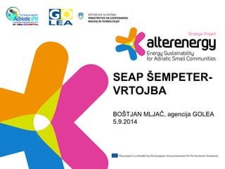 SEAP ŠEMPETER-VRTOJBA 
BOŠTJAN MLJAČ, agencija GOLEA 
5.9.2014 
 