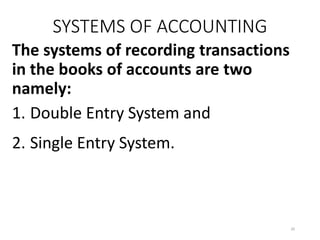 SYSTEMS OF ACCOUNTING
The systems of recording transactions
in the books of accounts are two
namely:
1. Double Entry System and
2. Single Entry System.
20
 