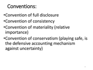 Conventions:
•Convention of full disclosure
•Convention of consistency
•Convention of materiality (relative
importance)
•Convention of conservatism (playing safe, is
the defensive accounting mechanism
against uncertainty)
32
 
