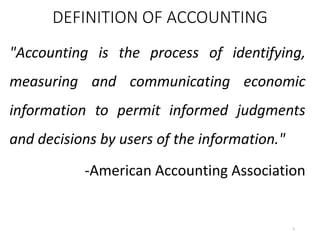 DEFINITION OF ACCOUNTING
"Accounting is the process of identifying,
measuring and communicating economic
information to permit informed judgments
and decisions by users of the information."
-American Accounting Association
5
 