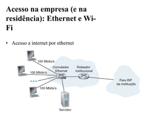 • Acesso a internet por ethernet
Acesso na empresa (e na
residência): Ethernet e Wi-
Fi
 